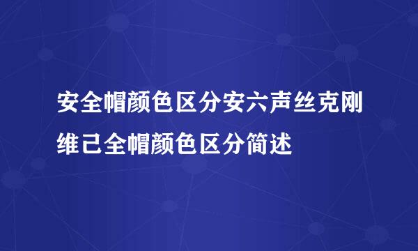 安全帽颜色区分安六声丝克刚维己全帽颜色区分简述