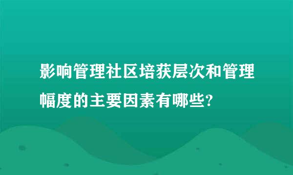 影响管理社区培获层次和管理幅度的主要因素有哪些?