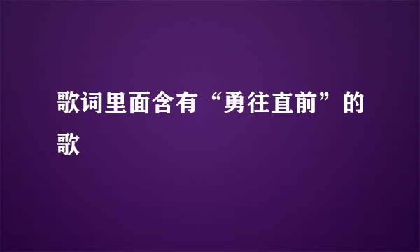 歌词里面含有“勇往直前”的歌