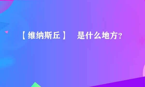 【维纳斯丘】 是什么地方？