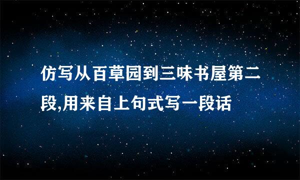 仿写从百草园到三味书屋第二段,用来自上句式写一段话