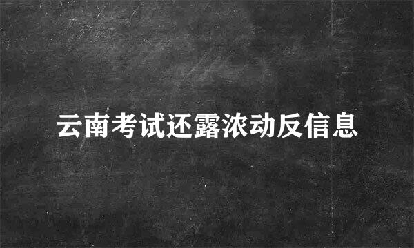 云南考试还露浓动反信息