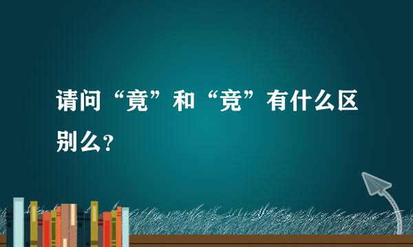 请问“竟”和“竞”有什么区别么？