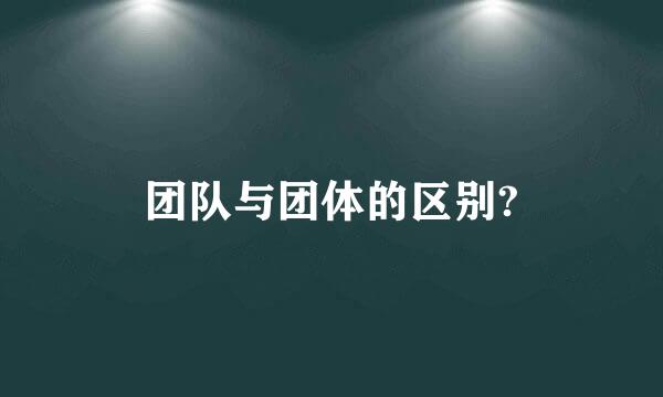 团队与团体的区别?