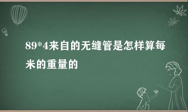 89*4来自的无缝管是怎样算每米的重量的