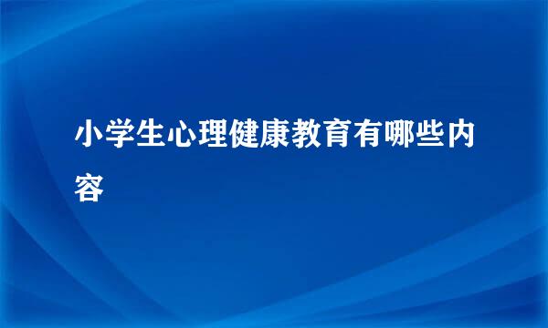 小学生心理健康教育有哪些内容