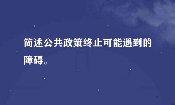 简述公共政策终止可能遇到的障碍。