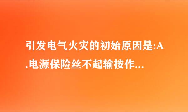 引发电气火灾的初始原因是:A.电源保险丝不起输按作用B.带电改接电气线路C.线路或设备过电流运行D.益丝固没有保护性接零或接地