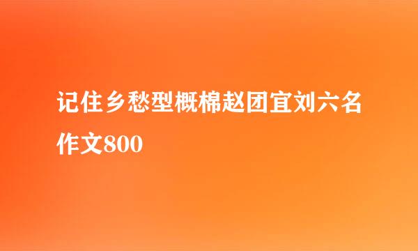 记住乡愁型概棉赵团宜刘六名作文800