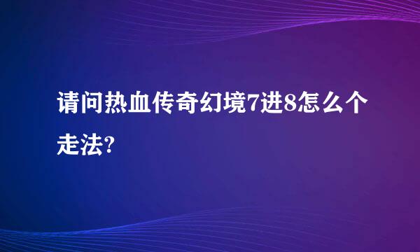 请问热血传奇幻境7进8怎么个走法?