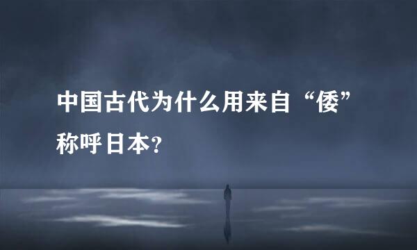 中国古代为什么用来自“倭”称呼日本？