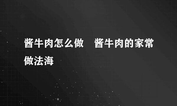 酱牛肉怎么做 酱牛肉的家常做法海