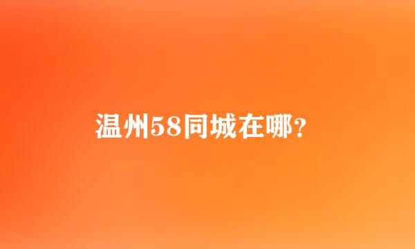 温州58同城在哪？