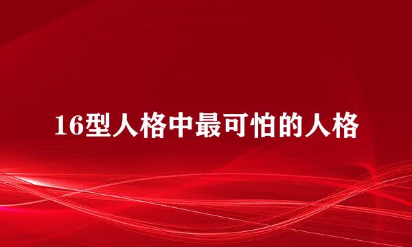 16型人格中最可怕的人格