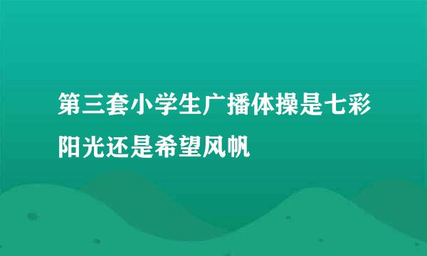 第三套小学生广播体操是七彩阳光还是希望风帆