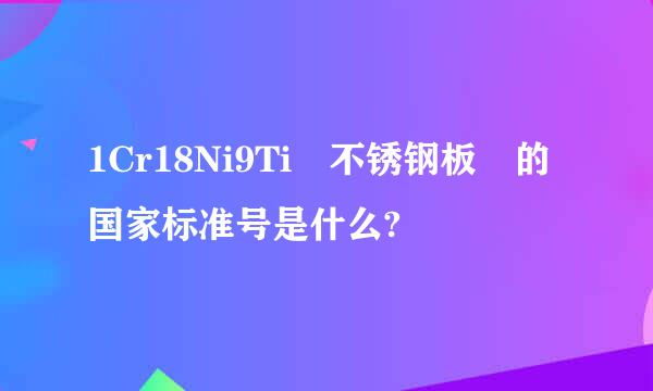 1Cr18Ni9Ti 不锈钢板 的国家标准号是什么?