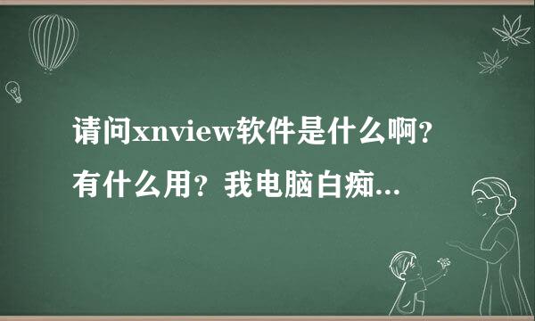 请问xnview软件是什么啊？有什么用？我电脑白痴，所以请说的详细些。