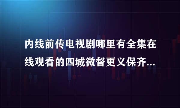 内线前传电视剧哪里有全集在线观看的四城微督更义保齐状整鸡啊?要是下载的也行