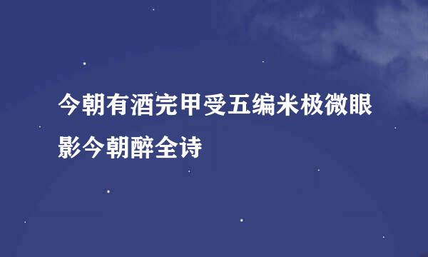 今朝有酒完甲受五编米极微眼影今朝醉全诗