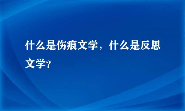 什么是伤痕文学，什么是反思文学？