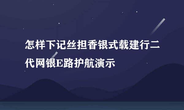 怎样下记丝担香银式载建行二代网银E路护航演示