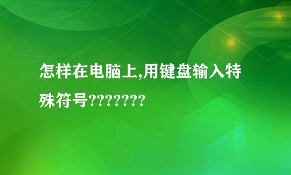 怎样在电脑上,用键盘输入特殊符号???????