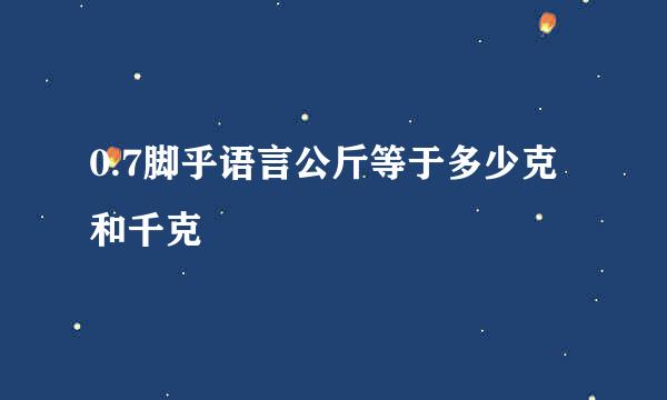 0.7脚乎语言公斤等于多少克和千克