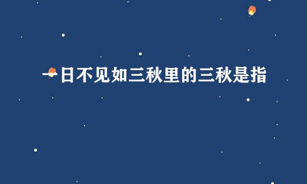 一日不见如三秋里的三秋是指