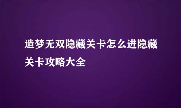 造梦无双隐藏关卡怎么进隐藏关卡攻略大全