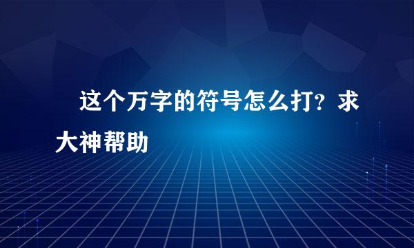 卍这个万字的符号怎么打？求大神帮助