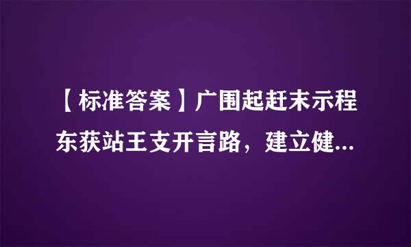 【标准答案】广围起赶末示程东获站王支开言路，建立健全民主选计八六毛子入受玉袁值急举、民主决策、()的制度和程序。