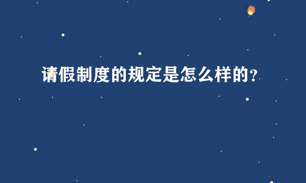 请假制度的规定是怎么样的？