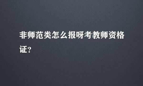 非师范类怎么报呀考教师资格证？