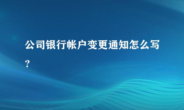 公司银行帐户变更通知怎么写？