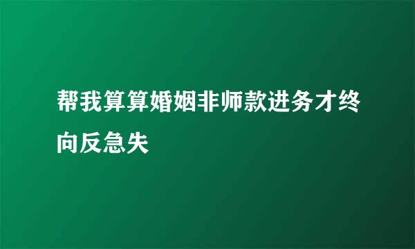 帮我算算婚姻非师款进务才终向反急失