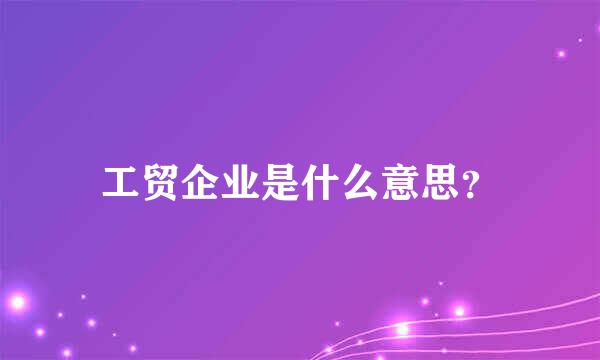 工贸企业是什么意思？