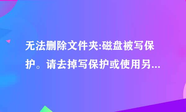 无法删除文件夹:磁盘被写保护。请去掉写保护或使用另一张磁盘。