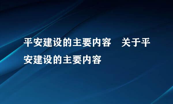 平安建设的主要内容 关于平安建设的主要内容