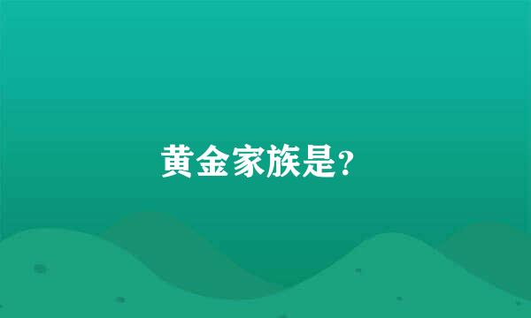 黄金家族是？