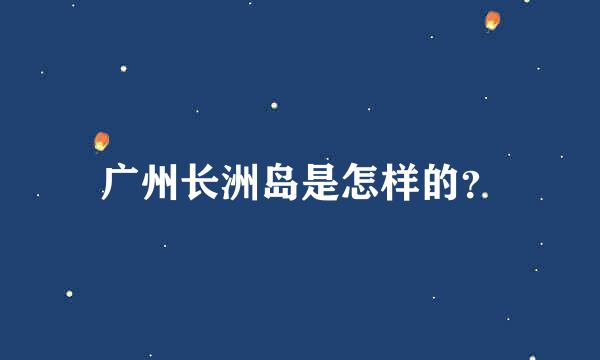 广州长洲岛是怎样的？