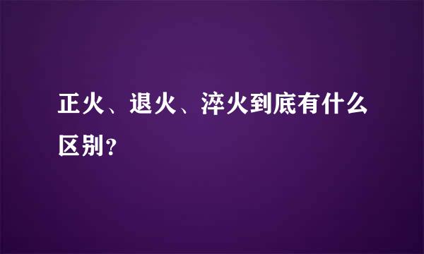 正火、退火、淬火到底有什么区别？