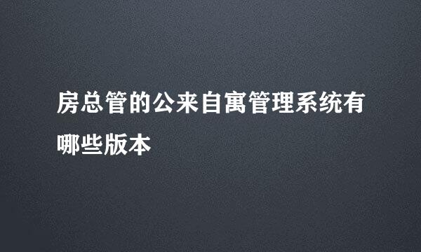 房总管的公来自寓管理系统有哪些版本