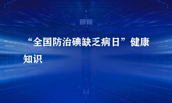 “全国防治碘缺乏病日”健康知识