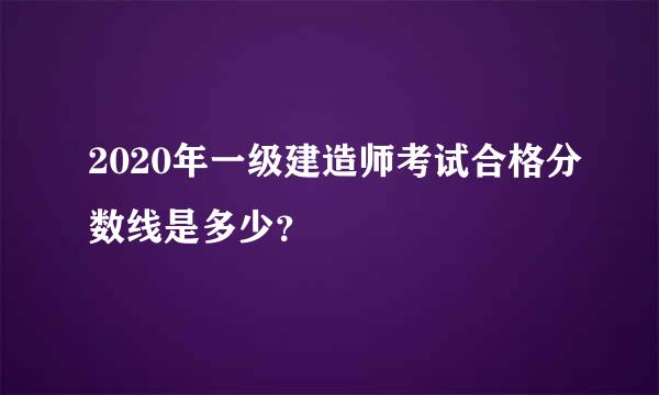 2020年一级建造师考试合格分数线是多少？