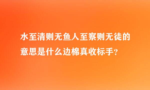 水至清则无鱼人至察则无徒的意思是什么边棉真收标手？