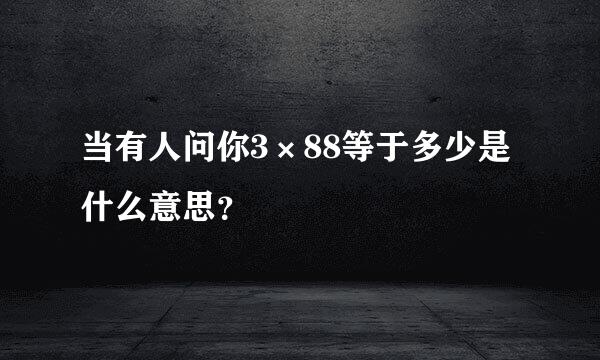 当有人问你3×88等于多少是什么意思？