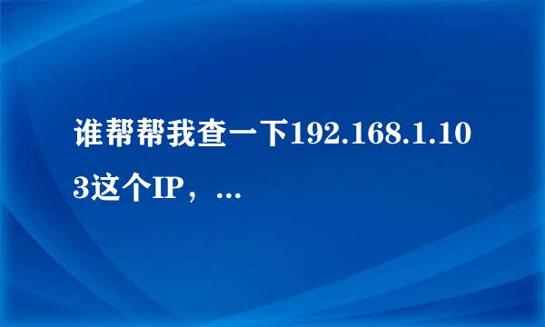 谁帮帮我查一下192.168.1.103这个IP，这个IP每天都要攻击我..