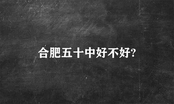 合肥五十中好不好?