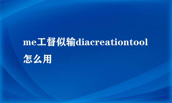 me工督似输diacreationtool怎么用