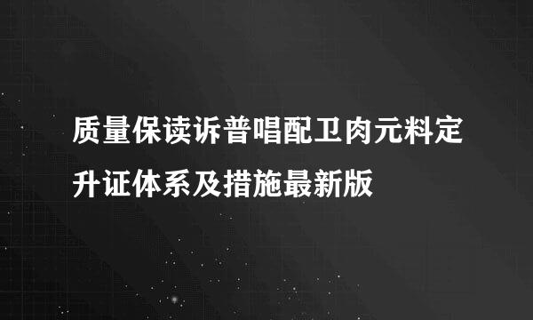 质量保读诉普唱配卫肉元料定升证体系及措施最新版